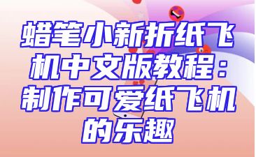 蜡笔小新折纸飞机中文版教程：制作可爱纸飞机的乐趣