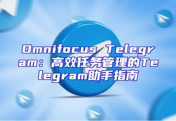 Omnifocus Telegram：高效任务管理的Telegram助手指南