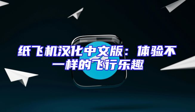 纸飞机汉化中文版：体验不一样的飞行乐趣