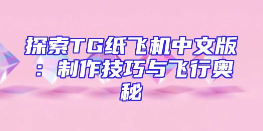 探索TG纸飞机中文版：制作技巧与飞行奥秘