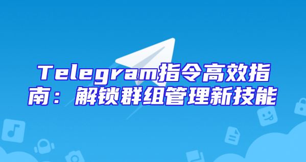 Telegram指令高效指南：解锁群组管理新技能