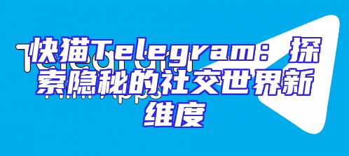 快猫Telegram：探索隐秘的社交世界新维度