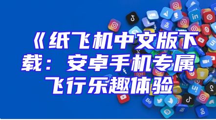 《纸飞机中文版下载：安卓手机专属飞行乐趣体验