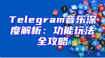 Telegram音乐深度解析：功能玩法全攻略