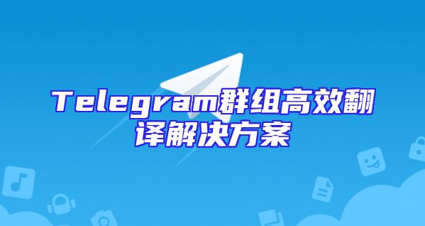 Telegram群组高效翻译解决方案