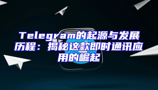 Telegram的起源与发展历程：揭秘这款即时通讯应用的崛起