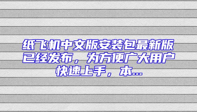 纸飞机中文版安装包最新版已经发布，为方便广大用户快速上手，本...