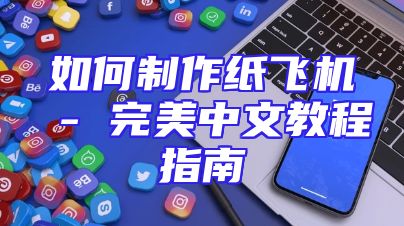 如何制作纸飞机 - 完美中文教程指南