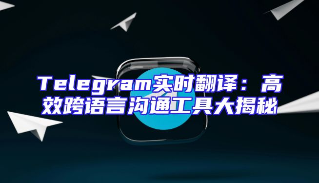 Telegram实时翻译：高效跨语言沟通工具大揭秘