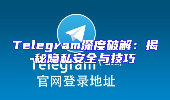 Telegram深度破解：揭秘隐私安全与技巧
