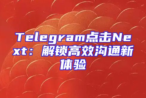 Telegram点击Next：解锁高效沟通新体验