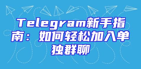 Telegram新手指南：如何轻松加入单独群聊