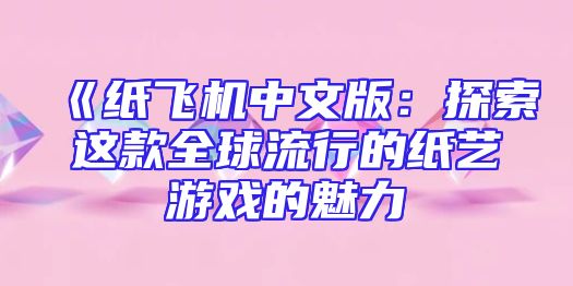 《纸飞机中文版：探索这款全球流行的纸艺游戏的魅力