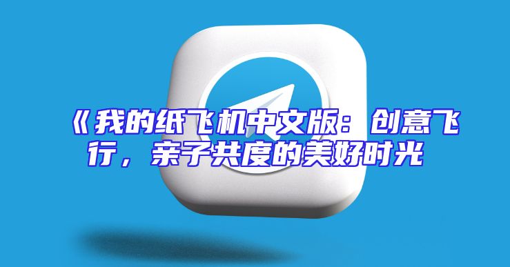 《我的纸飞机中文版：创意飞行，亲子共度的美好时光