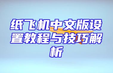纸飞机中文版设置教程与技巧解析