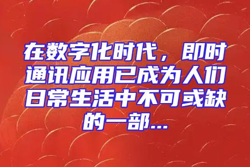 在数字化时代，即时通讯应用已成为人们日常生活中不可或缺的一部...