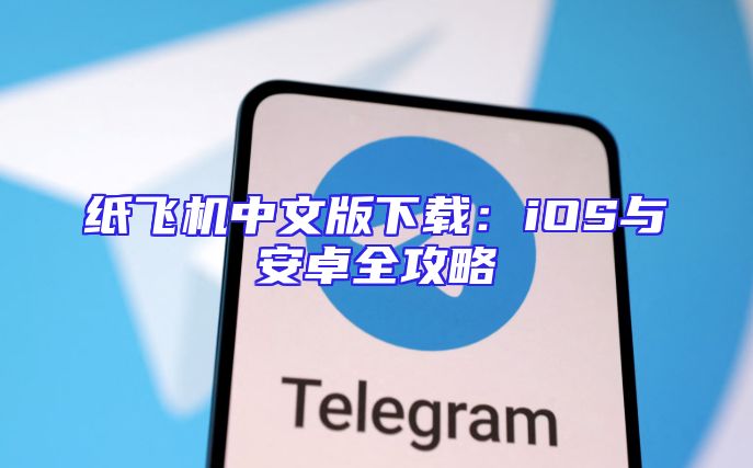 纸飞机中文版下载：iOS与安卓全攻略