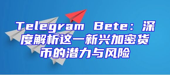 Telegram Bete：深度解析这一新兴加密货币的潜力与风险