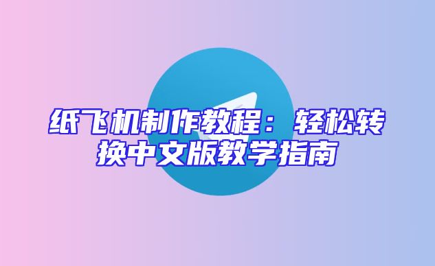 纸飞机制作教程：轻松转换中文版教学指南