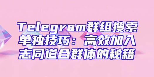 Telegram群组搜索单独技巧：高效加入志同道合群体的秘籍