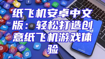纸飞机安卓中文版：轻松打造创意纸飞机游戏体验