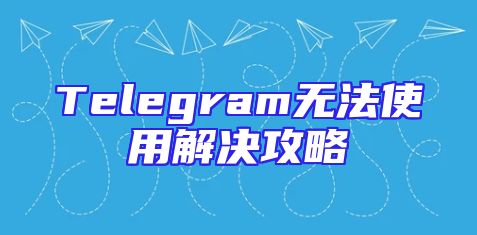 Telegram无法使用解决攻略