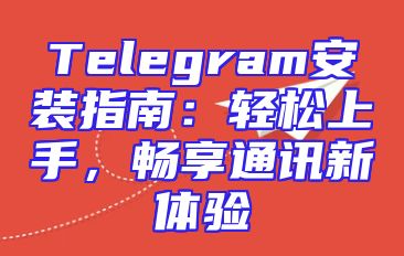 Telegram安装指南：轻松上手，畅享通讯新体验