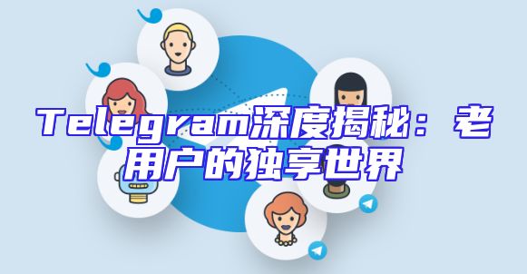 Telegram深度揭秘：老用户的独享世界