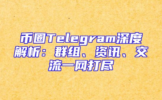 币圈Telegram深度解析：群组、资讯、交流一网打尽