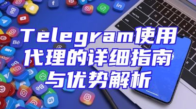 Telegram使用代理的详细指南与优势解析