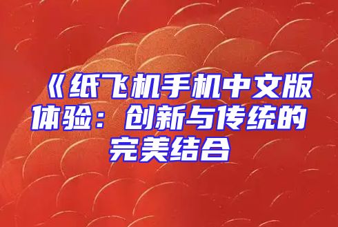 《纸飞机手机中文版体验：创新与传统的完美结合