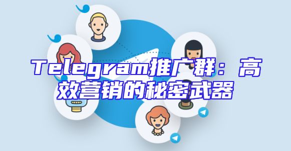 Telegram推广群：高效营销的秘密武器
