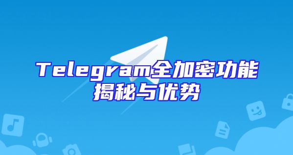 Telegram全加密功能揭秘与优势