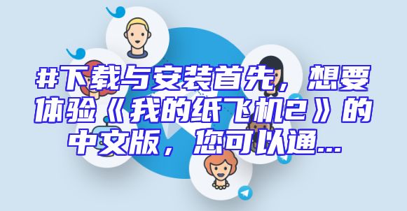 #下载与安装首先，想要体验《我的纸飞机2》的中文版，您可以通...