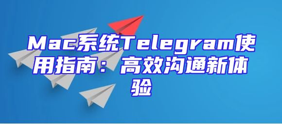 Mac系统Telegram使用指南：高效沟通新体验