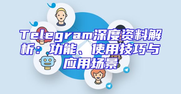Telegram深度资料解析：功能、使用技巧与应用场景