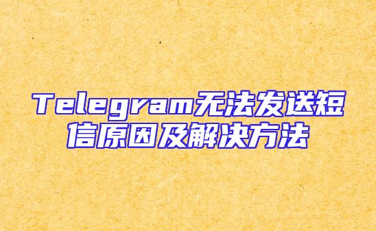 Telegram无法发送短信原因及解决方法