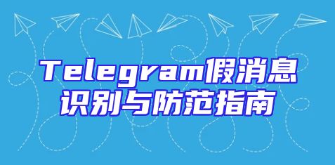 Telegram假消息识别与防范指南