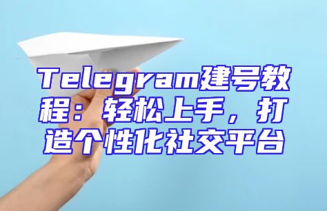 Telegram建号教程：轻松上手，打造个性化社交平台