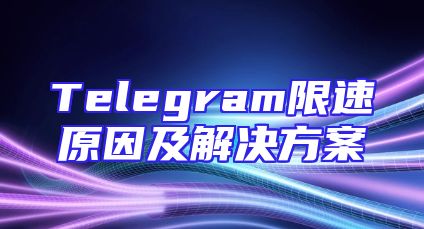 Telegram限速原因及解决方案