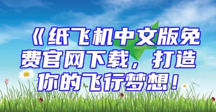 《纸飞机中文版免费官网下载，打造你的飞行梦想！