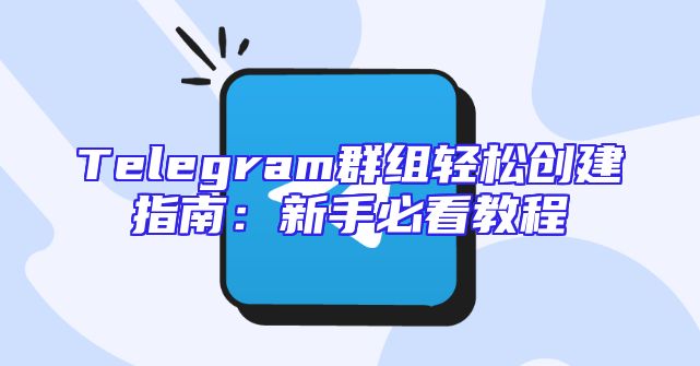 Telegram群组轻松创建指南：新手必看教程