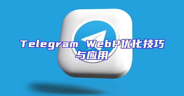 Telegram WebP优化技巧与应用