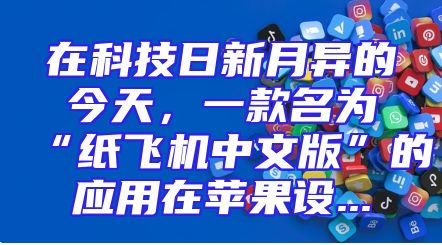 在科技日新月异的今天，一款名为“纸飞机中文版”的应用在苹果设...
