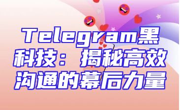 Telegram黑科技：揭秘高效沟通的幕后力量