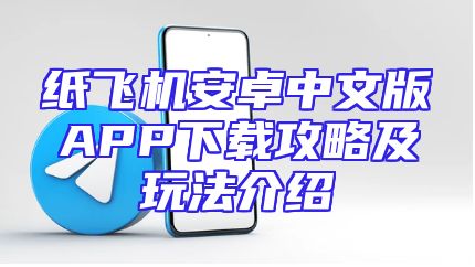 纸飞机安卓中文版APP下载攻略及玩法介绍