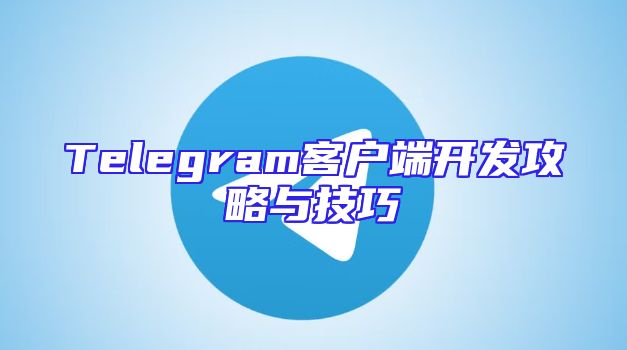 Telegram客户端开发攻略与技巧