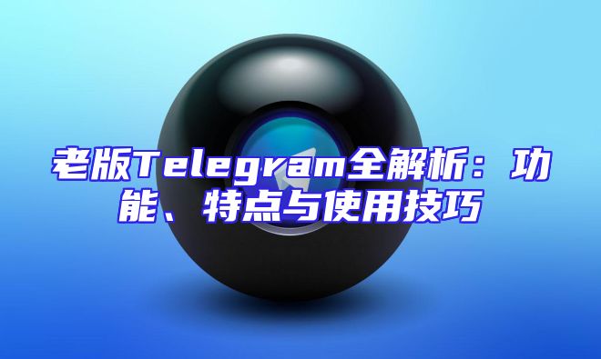 老版Telegram全解析：功能、特点与使用技巧