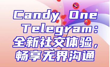 Candy One Telegram：全新社交体验，畅享无界沟通