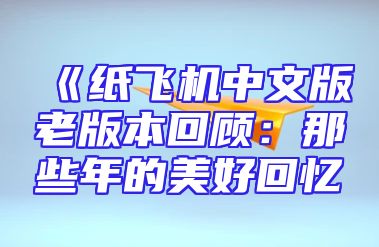 《纸飞机中文版老版本回顾：那些年的美好回忆